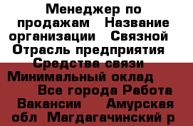 Менеджер по продажам › Название организации ­ Связной › Отрасль предприятия ­ Средства связи › Минимальный оклад ­ 25 000 - Все города Работа » Вакансии   . Амурская обл.,Магдагачинский р-н